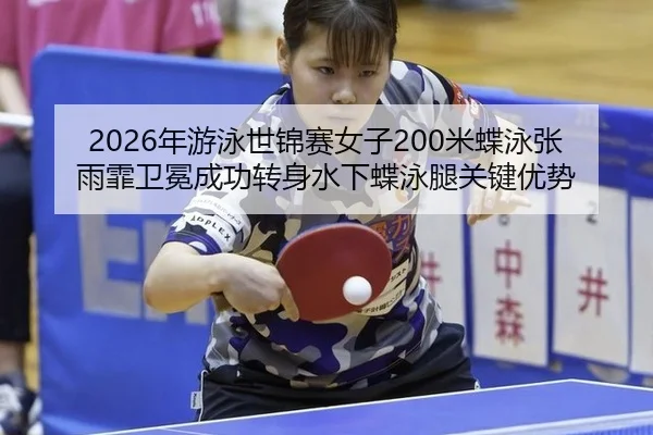 2026年游泳世锦赛女子200米蝶泳张雨霏卫冕成功转身水下蝶泳腿关键优势
