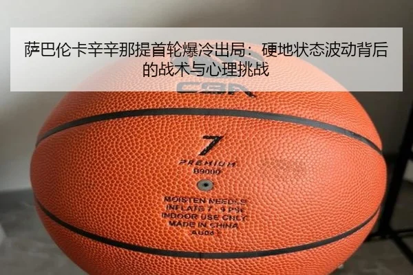 萨巴伦卡辛辛那提首轮爆冷出局：硬地状态波动背后的战术与心理挑战